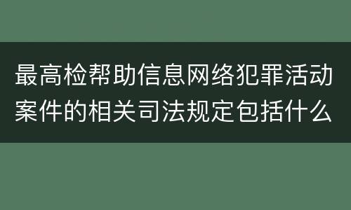 最高检帮助信息网络犯罪活动案件的相关司法规定包括什么主要内容