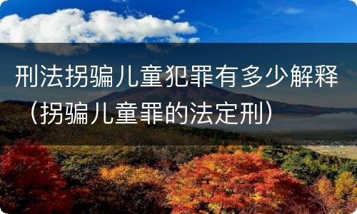 刑法拐骗儿童犯罪有多少解释（拐骗儿童罪的法定刑）