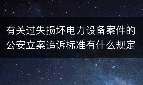 有关过失损坏电力设备案件的公安立案追诉标准有什么规定