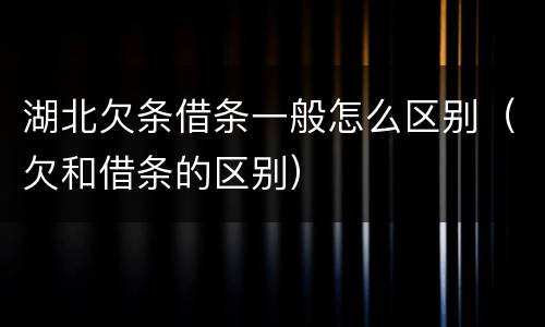 湖北欠条借条一般怎么区别（欠和借条的区别）