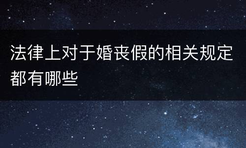 法律上对于婚丧假的相关规定都有哪些
