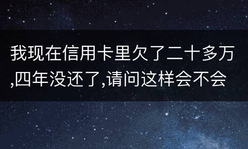我现在信用卡里欠了二十多万,四年没还了,请问这样会不会构成刑法金融诈骗罪