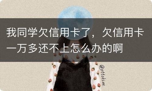 我同学欠信用卡了，欠信用卡一万多还不上怎么办的啊