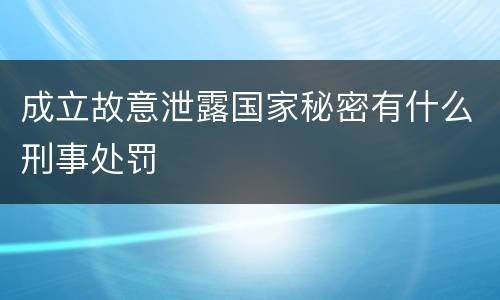 成立故意泄露国家秘密有什么刑事处罚
