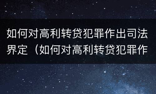 如何对高利转贷犯罪作出司法界定（如何对高利转贷犯罪作出司法界定处理）