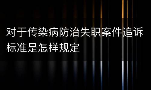 对于传染病防治失职案件追诉标准是怎样规定