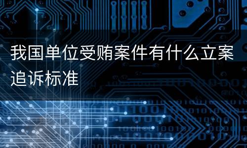 我国单位受贿案件有什么立案追诉标准