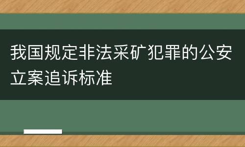 我国规定非法采矿犯罪的公安立案追诉标准