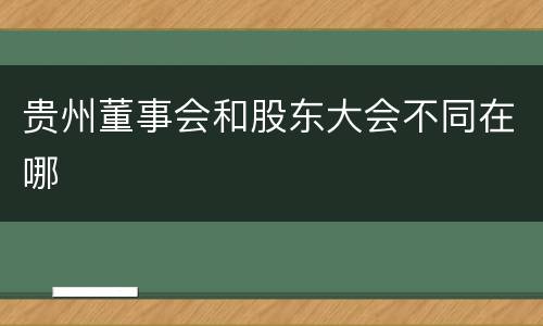 贵州董事会和股东大会不同在哪