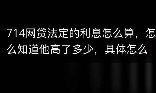 714网贷法定的利息怎么算，怎么知道他高了多少，具体怎么算