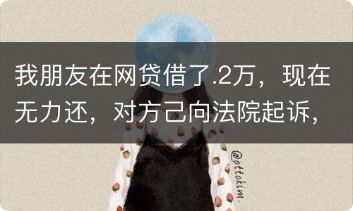 我朋友在网贷借了.2万，现在无力还，对方己向法院起诉，应该怎样办