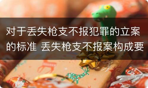 对于丢失枪支不报犯罪的立案的标准 丢失枪支不报案构成要件