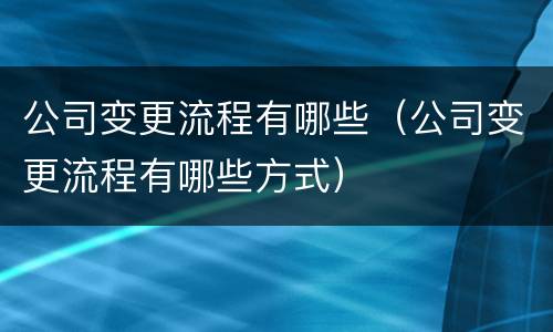 公司变更流程有哪些（公司变更流程有哪些方式）