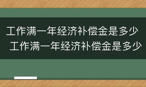 工作满一年经济补偿金是多少 工作满一年经济补偿金是多少钱