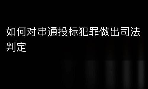 如何对串通投标犯罪做出司法判定