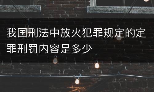 我国刑法中放火犯罪规定的定罪刑罚内容是多少