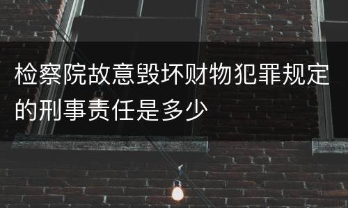 检察院故意毁坏财物犯罪规定的刑事责任是多少