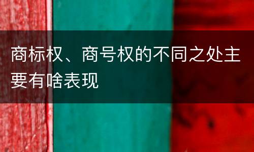 商标权、商号权的不同之处主要有啥表现