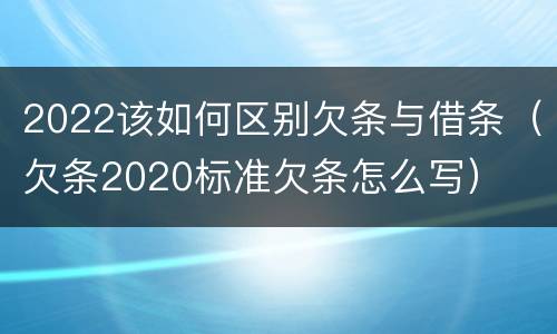2022该如何区别欠条与借条（欠条2020标准欠条怎么写）