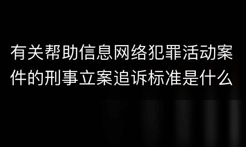 有关帮助信息网络犯罪活动案件的刑事立案追诉标准是什么