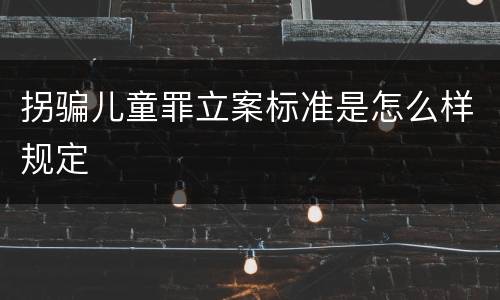拐骗儿童罪立案标准是怎么样规定