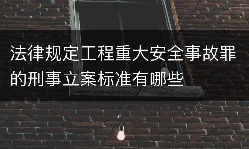 法律规定工程重大安全事故罪的刑事立案标准有哪些