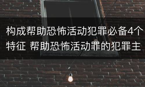 构成帮助恐怖活动犯罪必备4个特征 帮助恐怖活动罪的犯罪主体