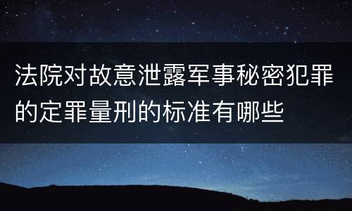 法院对故意泄露军事秘密犯罪的定罪量刑的标准有哪些