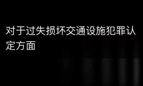 对于过失损坏交通设施犯罪认定方面