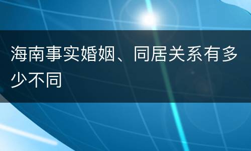 海南事实婚姻、同居关系有多少不同