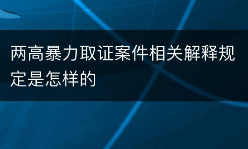 两高暴力取证案件相关解释规定是怎样的