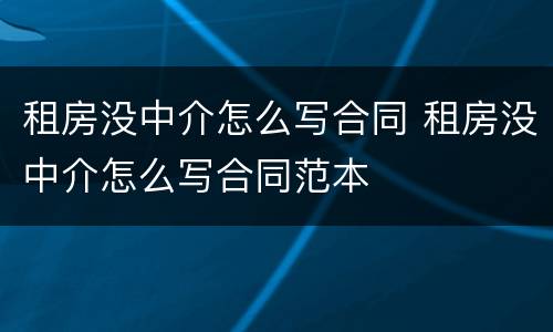 租房没中介怎么写合同 租房没中介怎么写合同范本