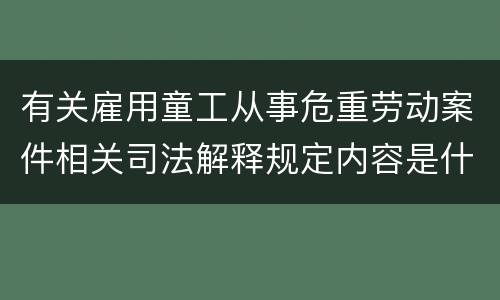 有关雇用童工从事危重劳动案件相关司法解释规定内容是什么