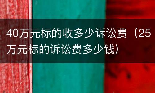 40万元标的收多少诉讼费（25万元标的诉讼费多少钱）