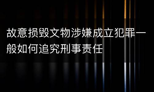 故意损毁文物涉嫌成立犯罪一般如何追究刑事责任