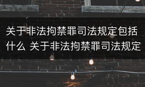关于非法拘禁罪司法规定包括什么 关于非法拘禁罪司法规定包括什么罪名