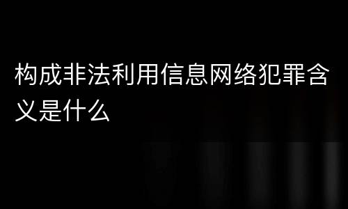 构成非法利用信息网络犯罪含义是什么