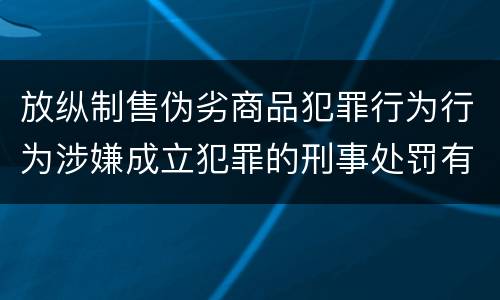 放纵制售伪劣商品犯罪行为行为涉嫌成立犯罪的刑事处罚有什么内容