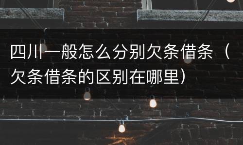 四川一般怎么分别欠条借条（欠条借条的区别在哪里）