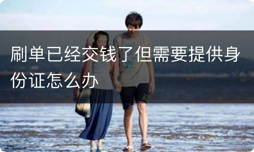 刷单已经交钱了但需要提供身份证怎么办
