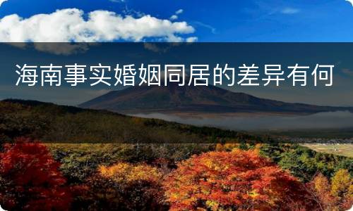 海南事实婚姻同居的差异有何