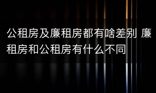 公租房及廉租房都有啥差别 廉租房和公租房有什么不同