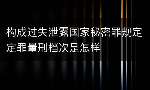 构成过失泄露国家秘密罪规定定罪量刑档次是怎样