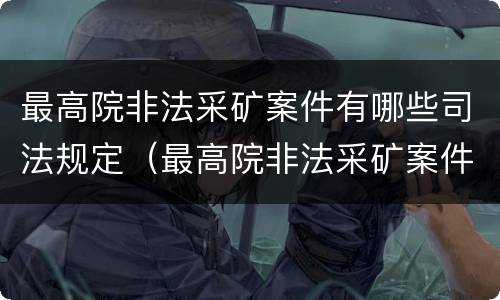 最高院非法采矿案件有哪些司法规定（最高院非法采矿案件有哪些司法规定的）