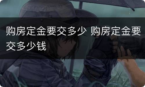 购房定金要交多少 购房定金要交多少钱