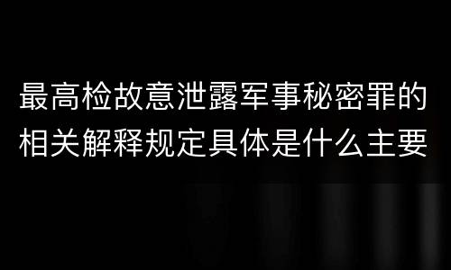 最高检故意泄露军事秘密罪的相关解释规定具体是什么主要内容