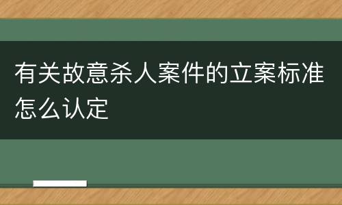 有关故意杀人案件的立案标准怎么认定