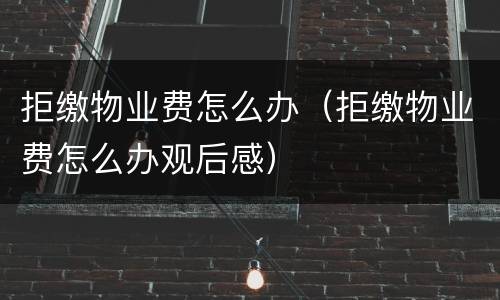 拒缴物业费怎么办（拒缴物业费怎么办观后感）