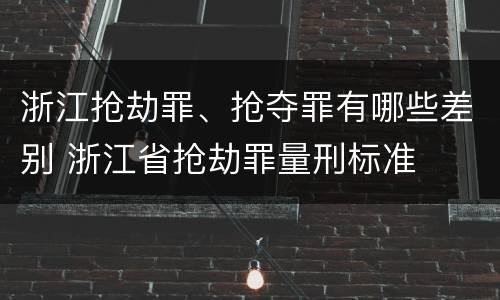 浙江抢劫罪、抢夺罪有哪些差别 浙江省抢劫罪量刑标准