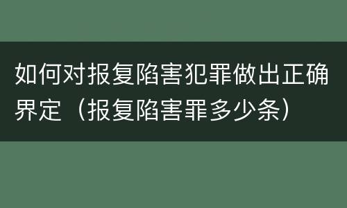 如何对报复陷害犯罪做出正确界定（报复陷害罪多少条）